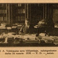 2Prof. A. Voldemaras savo bibliotekoje, nufotografuotas prie darbo 16 vasario 1930 – V. D. – metais // Prof. Augustinas Voldemaras / [Juozas Gobis]. – Plungė: Liet. Tautininkų sąjungos Plungės skyriaus leidinys, 1930, įklij.